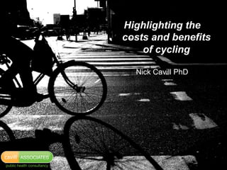 Highlighting the
                            costs and benefits
                                of cycling

                              Nick Cavill PhD




cavill   ASSOCIATES
public health consultancy
 