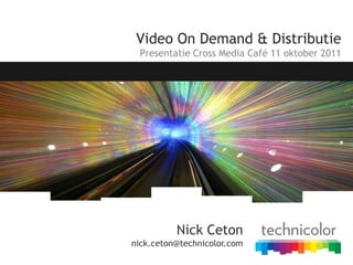 Video On Demand & Distributie Presentatie Cross Media Café 11 oktober 2011 Nick Cetonnick.ceton@technicolor.com 