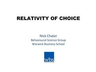 RELATIVITY OF CHOICE Nick Chater Behavioural Science Group Warwick Business School 