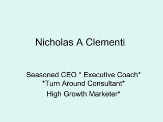 Nicholas A Clementi Seasoned CEO * Executive Coach*  *Turn Around Consultant*  High Growth Marketer* 