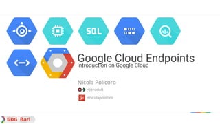 Nicola Policoro
+zerodoIt
+nicolapolicoro
Google Cloud EndpointsIntroduction on Google Cloud
 