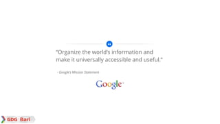 - Google’s Mission Statement
“Organize the world’s information and
make it universally accessible and useful.”
 