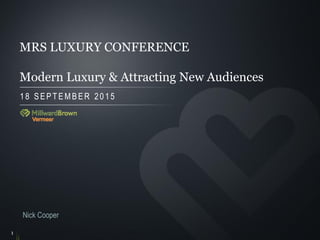 1
18 SEPT EMBER 2015
MRS LUXURY CONFERENCE
Modern Luxury & Attracting New Audiences
Nick Cooper
 