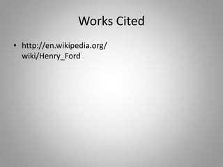 Works Cited
• http://en.wikipedia.org/
wiki/Henry_Ford
 