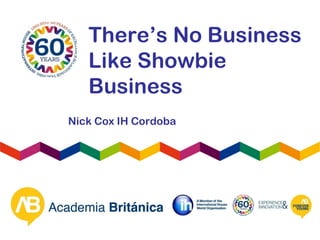 There’s No Business
Like Showbie
Business
Nick Cox IH Cordoba
 