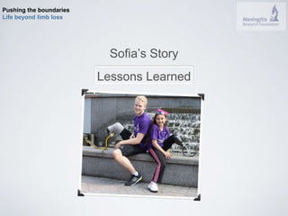 Pushing the boundaries 
Life beyond limb loss 
Sofia’s Story 
Lessons Learned 
 