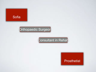 Sofia 
Consultant in Rehab 
Prosthetist 
Orthopaedic Surgeon 
 