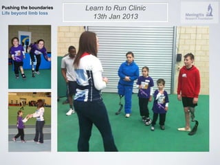 Pushing the boundaries 
Life beyond limb loss 
Learn to Run Clinic 
13th Jan 2013 
 