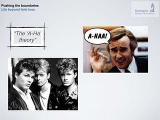 Pushing the boundaries 
Life beyond limb loss 
“The ‘A-Ha’ 
theory” 
 