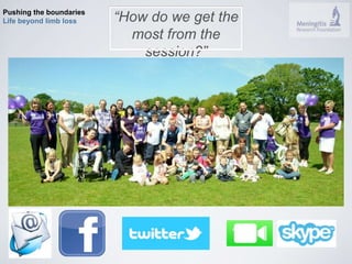 Pushing the boundaries 
Life beyond limb loss “How do we get the 
most from the 
session?” 
 