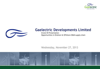 Gaelectric Developments Limited
Invest NI Presentation
Opportunities in Onshore & Offshore O&M supply chain

Wednesday, November 27, 2013

1

 