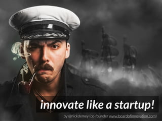 innovate like a startup! 
by @nickdemey (co-founder www.boardofinnovation.com) 
 