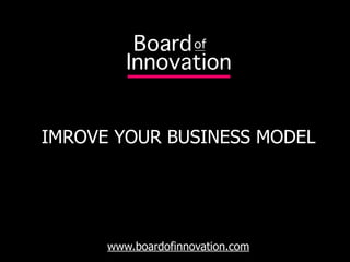 IMROVE YOUR BUSINESS MODEL




      www.boardofinnovation.com
 