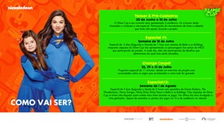 Teaser & Pré-Cadastro:
20 de Junho a 10 de Julho
O Slime Cup e seu conceito será apresentado à audiência. As crianças serão
chamadas a visitarem o site especial. Participarão do recrutamento de times e saberão
que times vão apoiar durante o projeto.
Especial #1:
Semana de 18 de Julho
Especial de 4 dias (Segunda a Quinta) de 1 hora com estreias de Bella e os Bulldogs
enquanto cápsulas do Slime Cup vão apresentando os personagens live action da NICK
que participarão do projeto. A cada dia, eles vão participando de desafios que
determinam em qual time serão alocados.
Orange Carpet
25, 29 e 31 de Julho
Programa especial de 11 minutos dando um overview do projeto com
curiosidades sobre os jogos que acontecerão e como tudo foi gravado.
Especial#2:
Semana de 1 de Agosto
Especial de 5 dias (Segunda a Sexta) de 2 horas com episódios de Game Shakers, The
Thundermans, Henry Danger, Nicky Ricky Dicky Dawn e Bella e os Bulldogs. Nas cápsulas do Slime
Cup os times irão disputar quem coleta mais slime durante os jogos. No último dia será divulgado o
time ganhador, depois de somados os pontos dos jogos na TV e da audiência na internet.
COMO VAI SER?
 