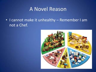 A Novel ReasonI cannot make it unhealthy – Remember I am not a Chef.