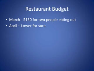 Restaurant BudgetMarch - $150 for two people eating outApril – Lower for sure.