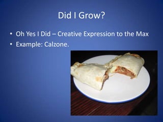 Did I Grow?Oh Yes I Did – Creative Expression to the MaxExample: Calzone.