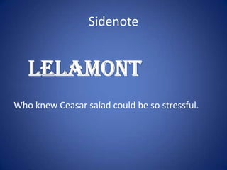 SidenoteWho knew Ceasar salad could be so stressful.LeLamont