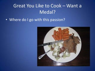 Great You Like to Cook – Want a Medal?Where do I go with this passion?