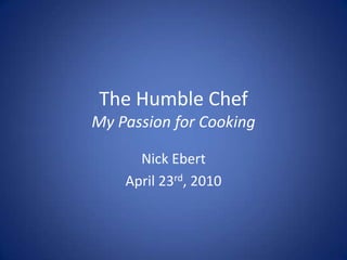 The Humble ChefMy Passion for Cooking Nick Ebert April 23rd, 2010 