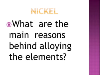 What are the
main reasons
behind alloying
the elements?
 