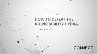 HOW	
  TO	
  DEFEAT	
  THE	
  
VULNERABILITY	
  HYDRA
Andy	
  Nickel
 