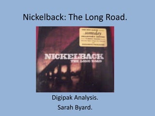 Nickelback: The Long Road.




       Digipak Analysis.
         Sarah Byard.
 