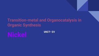 Transition-metal and Organocatalysis in
Organic Synthesis
Nickel
UNIT-IV
 