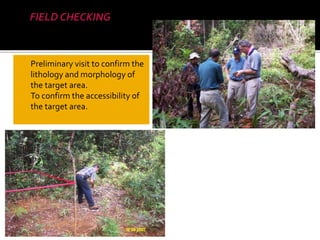  Preliminary visit to confirm the
lithology and morphology of
the target area.
 To confirm the accessibility of
the target area.
 