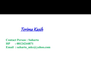 TerimaKasih
Contact Person : Suharto
HP : 08124244871
Email : suharto_mks@yahoo.com
 