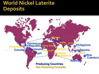 Cuba Dominican
Republic
Brazil
Columbia
Guatemala
Albania
Greece
Philippines
Indonesia
PNG
New
Caledonia
Australia
Venezuela
Burma
India
Madagascar
Producing Countries
Non Producing Countries
Ivory Coast
Zimbabwe
Ethiopia
Burundi
 