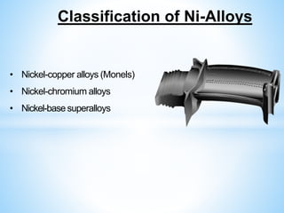 • Nickel-copper alloys (Monels)
• Nickel-chromium alloys
• Nickel-base superalloys
Classification of Ni-Alloys
 