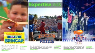 WCS
+10 MIL
pessoas
brincaram
Em um show superproduzido, a
audiência confere a entrega dos
prêmios aos melhores artistas do ano.
NOVEMBRO 2018
Um dia ao ar livre pra
comemorar aquilo que as
crianças mais gostam de
fazer: BRINCAR!
MAIO 2018
WCS +15 MIL
pessoas
3.5 mil pets
Um dia dedicado a criar uma maior
conexão das crianças com os animais,
com muita diversão e aprendizado.
JULHO 2018
160 MM
votos em 2017
Expertise nick
 