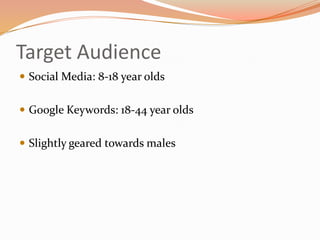 Target Audience
 Social Media: 8-18 year olds
 Google Keywords: 18-44 year olds

 Slightly geared towards males

 