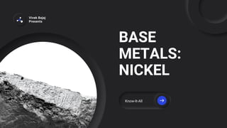 BASE
METALS:
NICKEL
Vivek Bajaj
Presents
Know-It-All
 