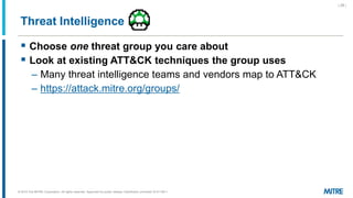 Threat Intelligence
 Choose one threat group you care about
 Look at existing ATT&CK techniques the group uses
– Many th...
