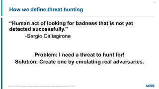 How we define threat hunting
| 2 |
“Human act of looking for badness that is not yet
detected successfully.”
-Sergio Calta...