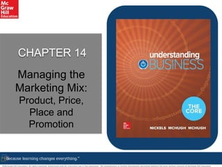©McGraw-Hill Education. All rights reserved. Authorized only for instructor use in the classroom. No reproduction or further distribution permitted without the prior written consent of McGraw-Hill Education.
CHAPTER 14
Managing the
Marketing Mix:
Product, Price,
Place and
Promotion
 