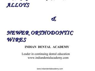 ALLOYSALLOYS
&&
NEWER ORTHODONTICNEWER ORTHODONTIC
WIRESWIRES
www.indiandentalacademy.com
INDIAN DENTAL ACADEMY
Leader in continuing dental education
www.indiandentalacademy.com
 