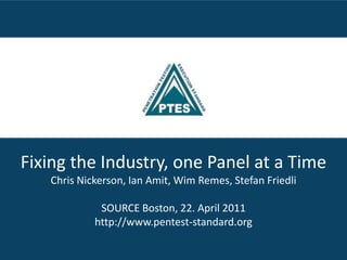 Fixing the Industry, one Panel at a Time Chris Nickerson, Ian Amit, Wim Remes, Stefan Friedli SOURCE Boston, 22. April 2011 http://www.pentest-standard.org 