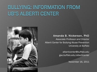 Amanda B. Nickerson, PhD Associate Professor and Director Alberti Center for Bullying Abuse Prevention University at Buffalo [email_address] gse.buffalo.edu/alberticenter November 16, 2011 