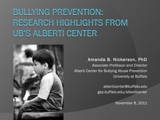 Amanda B. Nickerson, PhD Associate Professor and Director Alberti Center for Bullying Abuse Prevention University at Buffalo [email_address] gse.buffalo.edu/alberticenter November 8, 2011 