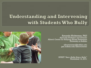 Amanda Nickerson, PhD Associate Professor and Director Alberti Center for Bullying Abuse Prevention University at Buffalo [email_address] gse.buffalo.edu/alberticenter NYSUT “See a Bully, Stop a Bully” November 14, 2011 
