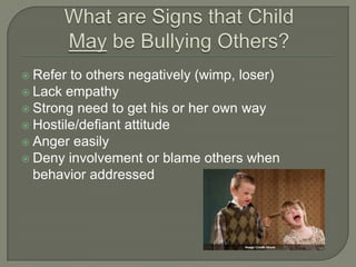  Refer to others negatively (wimp, loser)
 Lack empathy
 Strong need to get his or her own way
 Hostile/defiant attitude
 Anger easily
 Deny involvement or blame others when
  behavior addressed
 