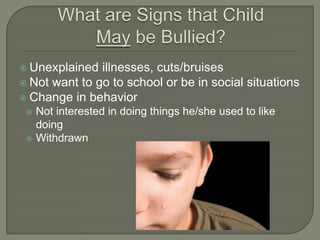  Unexplained  illnesses, cuts/bruises
 Not want to go to school or be in social situations
 Change in behavior
  Not interested in doing things he/she used to like
   doing
  Withdrawn
 