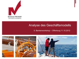 Analyse des Geschäftsmodells
   5. Bankenworkshop – Offenburg 11.10.2012
 