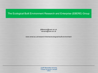 The Ecological Built Environment Research and Enterprise (EBERE) Group [email_address] [email_address] www.wirad.ac.uk/research-themes/ecological-built-environment 
