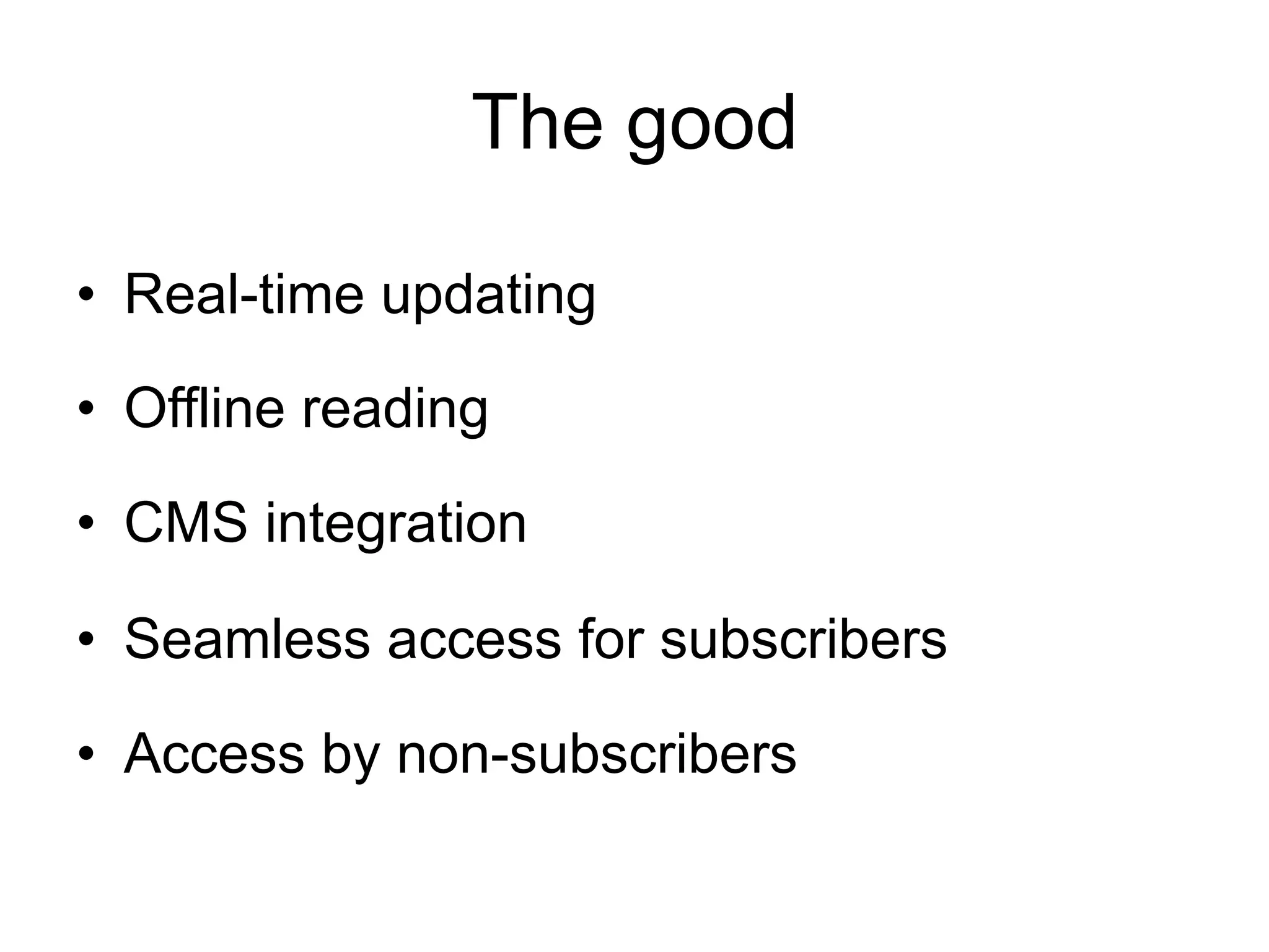 The good

•  Real-time updating

•  Offline reading

•  CMS integration

•  Seamless access for subscribers

•  Access by non-subscribers
 