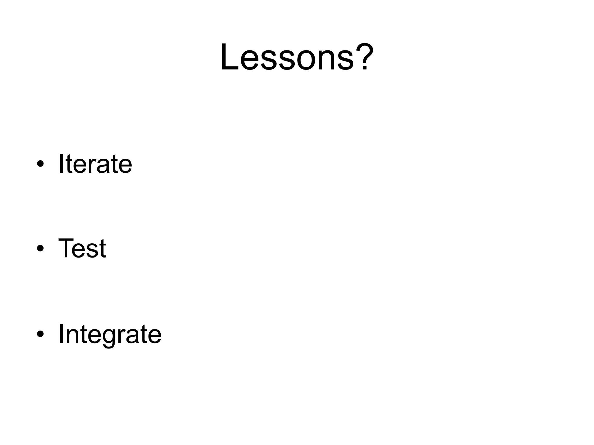 Lessons?

•  Iterate


•  Test


•  Integrate
 