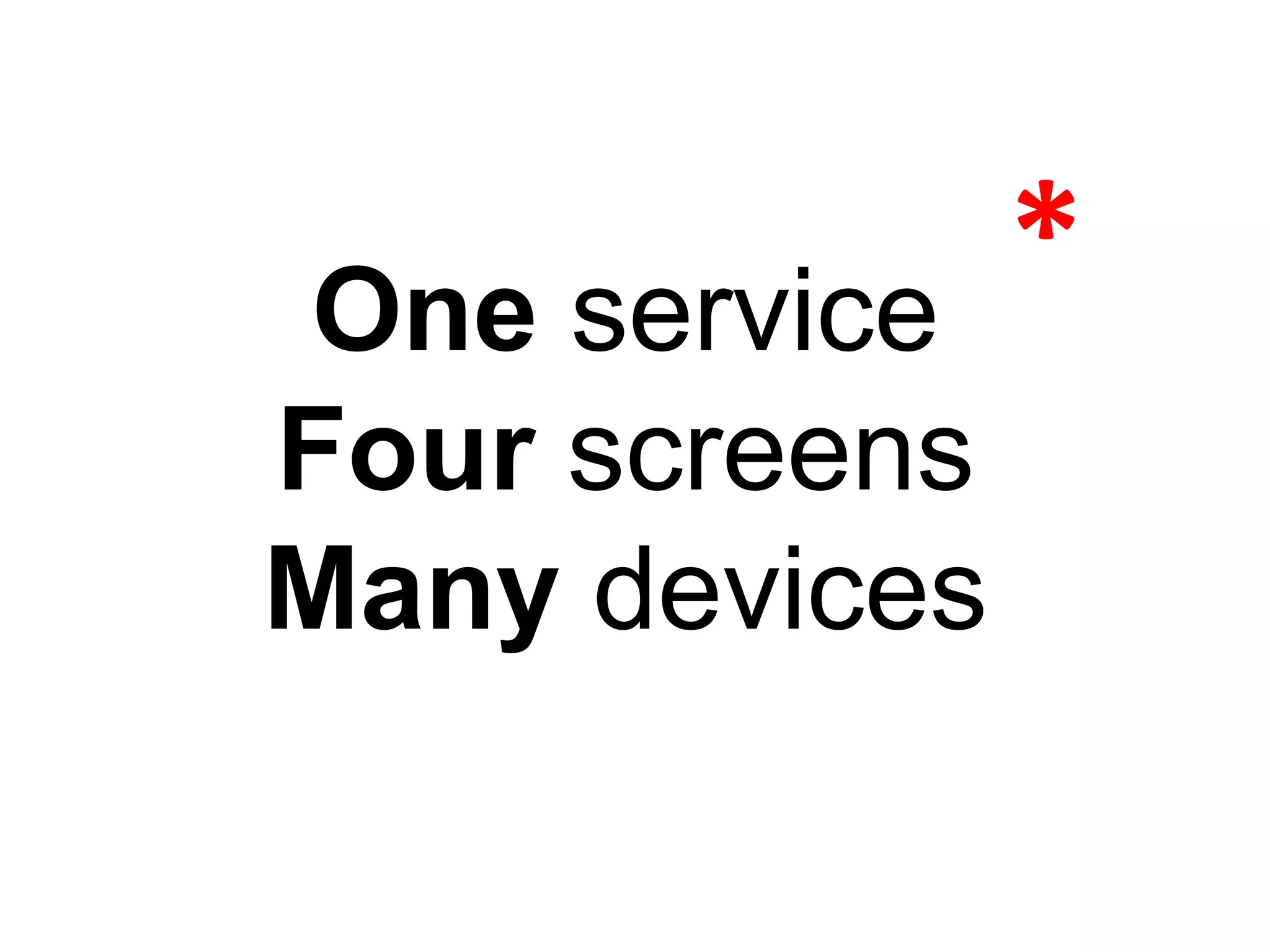 One service
               *	
  
Four screens
Many devices
 